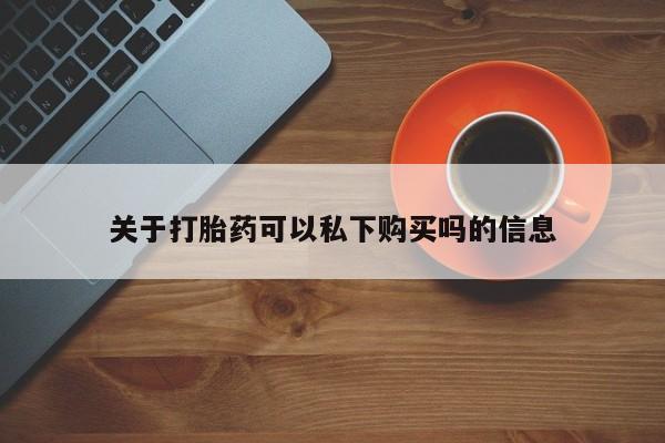 缅甸私人打胎药关于打胎药可以私下购买吗的信息