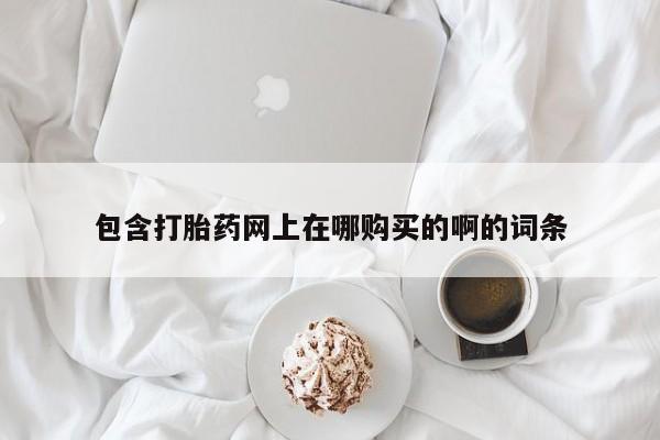 缅甸私人打胎药包含打胎药网上在哪购买的啊的词条