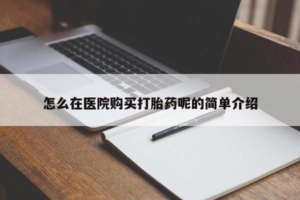 缅甸私人打胎药怎么在医院购买打胎药呢的简单介绍