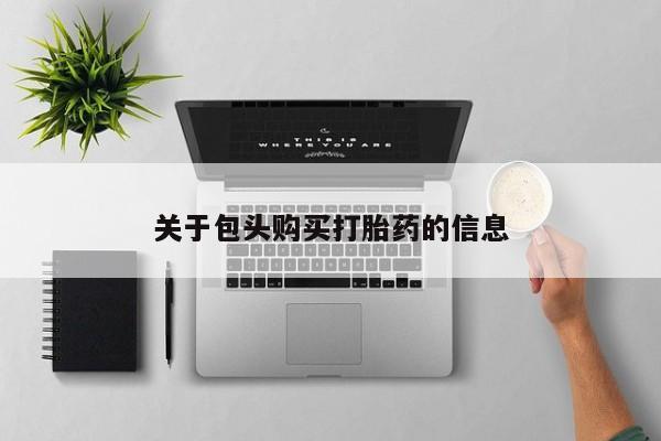 缅甸私人打胎药关于包头购买打胎药的信息