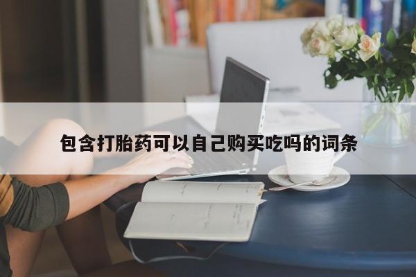 缅甸私人打胎药包含打胎药可以自己购买吃吗的词条