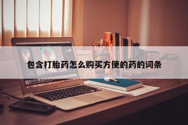 缅甸私人打胎药包含打胎药怎么购买方便的药的词条