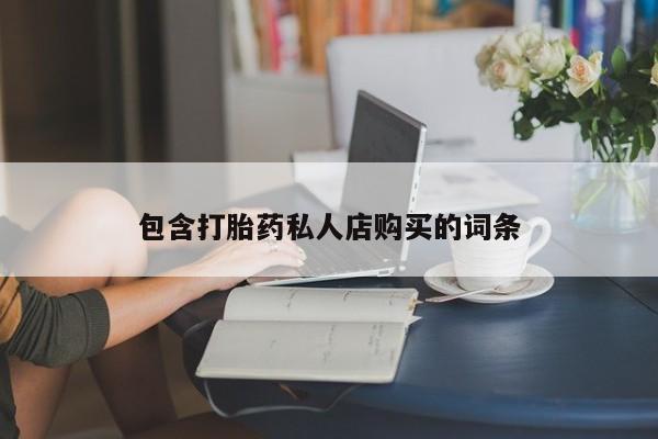 缅甸私人打胎药包含打胎药私人店购买的词条