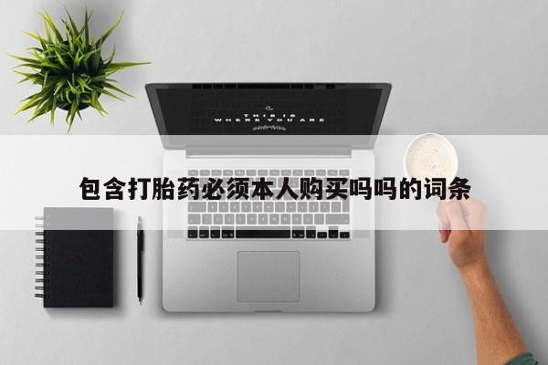 缅甸私人打胎药包含打胎药必须本人购买吗吗的词条