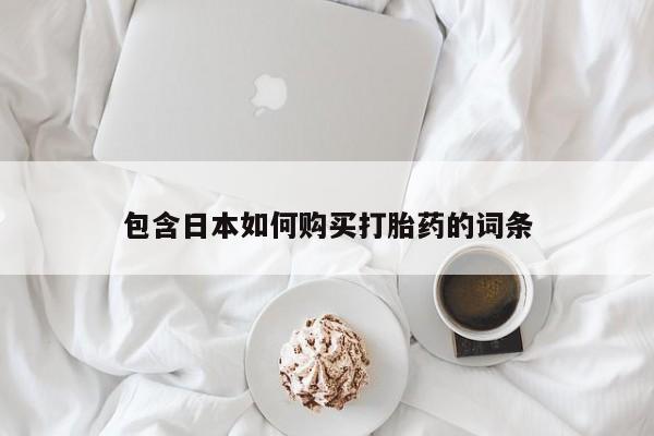 缅甸私人打胎药包含日本如何购买打胎药的词条