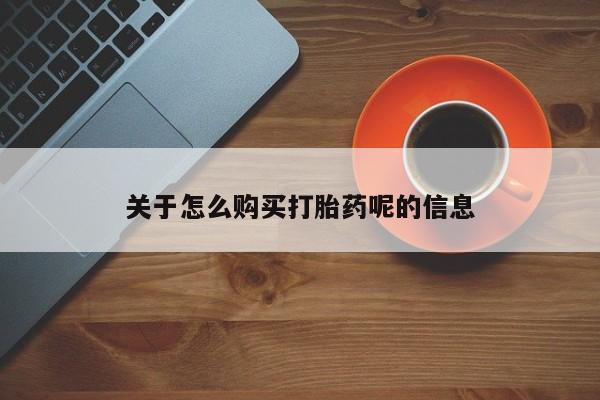 缅甸私人打胎药关于怎么购买打胎药呢的信息