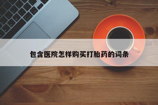 缅甸私人打胎药包含医院怎样购买打胎药的词条