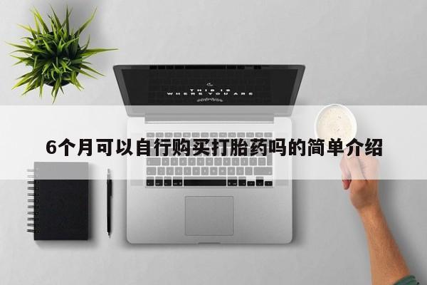 缅甸私人打胎药6个月可以自行购买打胎药吗的简单介绍