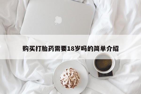 缅甸私人打胎药购买打胎药需要18岁吗的简单介绍